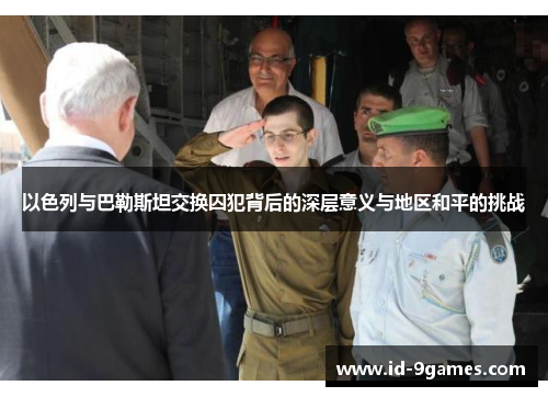 以色列与巴勒斯坦交换囚犯背后的深层意义与地区和平的挑战