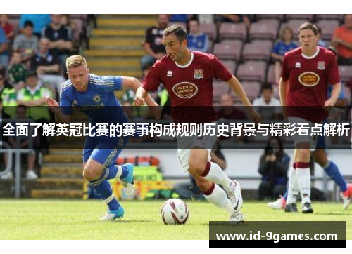 全面了解英冠比赛的赛事构成规则历史背景与精彩看点解析