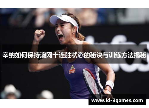 辛纳如何保持澳网十连胜状态的秘诀与训练方法揭秘