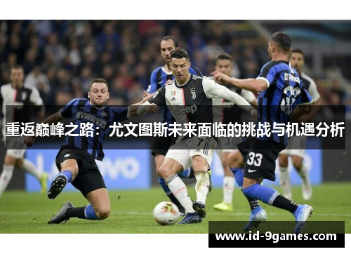 重返巅峰之路：尤文图斯未来面临的挑战与机遇分析