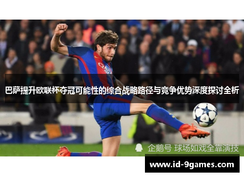 巴萨提升欧联杯夺冠可能性的综合战略路径与竞争优势深度探讨全析