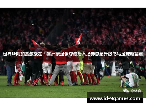 世界杯附加赛激战在即各洲豪强争夺最后入场券悬念升级书写足球新篇章