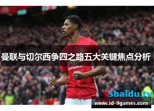 曼联与切尔西争四之路五大关键焦点分析 