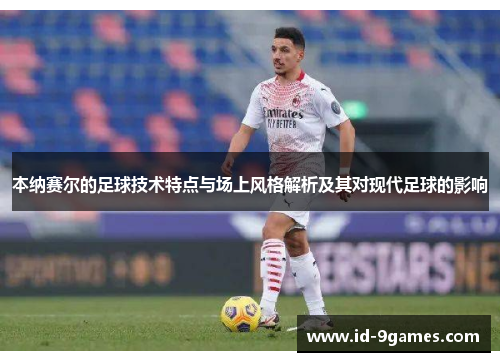 本纳赛尔的足球技术特点与场上风格解析及其对现代足球的影响